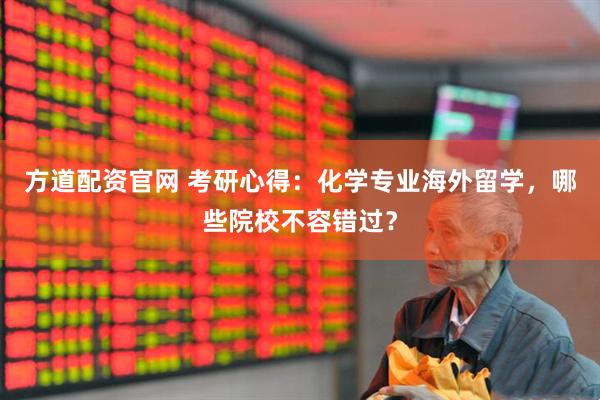 方道配资官网 考研心得：化学专业海外留学，哪些院校不容错过？