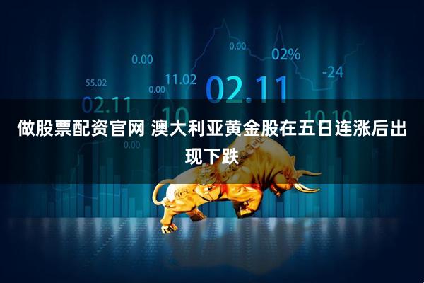 做股票配资官网 澳大利亚黄金股在五日连涨后出现下跌