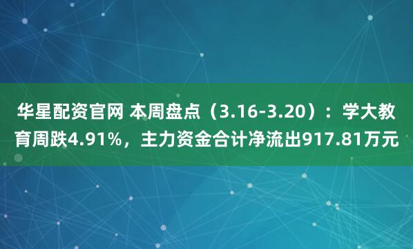 华星配资官网 本周盘点（3.16-3.20）：学大教育周跌4.91%，主力资金合计净流出917.81万元