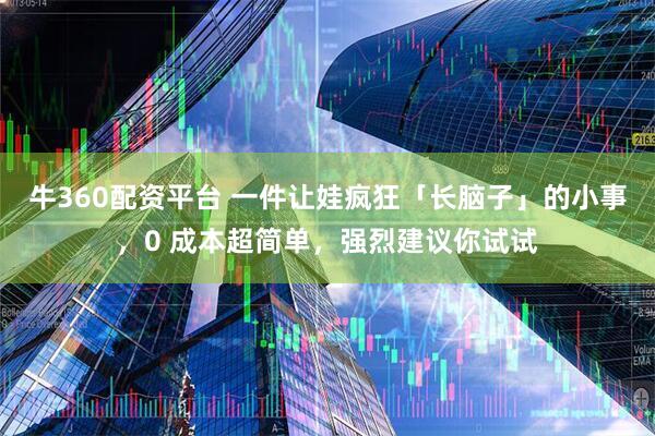 牛360配资平台 一件让娃疯狂「长脑子」的小事，0 成本超简单，强烈建议你试试