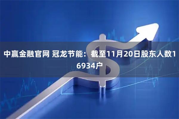中赢金融官网 冠龙节能：截至11月20日股东人数16934户