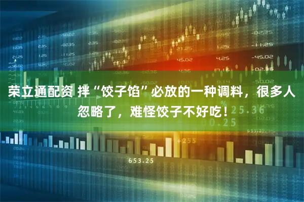 荣立通配资 拌“饺子馅”必放的一种调料，很多人忽略了，难怪饺子不好吃！