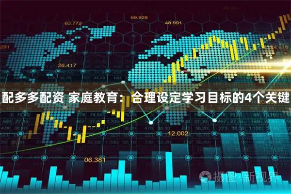 配多多配资 家庭教育：合理设定学习目标的4个关键